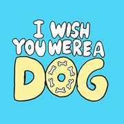 I Wish You Were A Dog